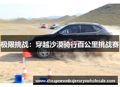 极限挑战：穿越沙漠骑行百公里挑战赛