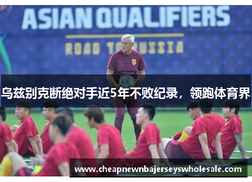 乌兹别克断绝对手近5年不败纪录，领跑体育界